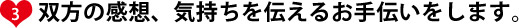 ③双方の感想、気持ちを伝えるお手伝いをします。